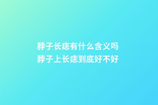 脖子长痣有什么含义吗 脖子上长痣到底好不好